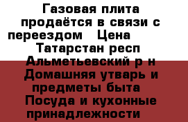 Газовая плита продаётся в связи с переездом › Цена ­ 1 500 - Татарстан респ., Альметьевский р-н Домашняя утварь и предметы быта » Посуда и кухонные принадлежности   